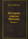 История города Москвы. Часть 1 - И.Е. Забелин