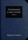 Сочинения в 2-х томах т.1 - Ф. Бэкон