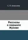 Рассказы о маршале Жукове - С.П. Алексеев