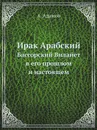 Ирак Арабский. Бассорский Вилайет в его прошлом и настоящем - А. Адамов