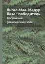 Янгал-Маа. Мадур Ваза - победитель. Вогульский (мансийский) эпос - М. Плотников