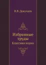 Избранные труды. Классики науки - В.В. Докучаев