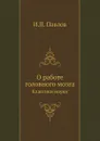 Лекции о работе больших полушарий головного мозга. Классики науки - И.П. Павлов