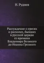 Рассуждение о ересях и расколах, бывших в русской церкви со времени Владимира Великого до Иоанна Грозного - Н. Руднев