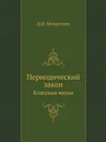 Периодический закон. Классики науки - Д.И. Менделеев