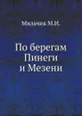 По берегам Пинеги и Мезени - М.И. Мильчик