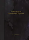 Трипольская культура на Украине - В. Козловская