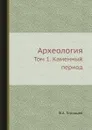 Археология. Том 1. Каменный период - В.А. Городцов