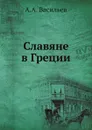 Славяне в Греции - А.А. Васильев