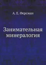 Занимательная минералогия - А. Е. Ферсман