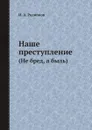 Наше преступление. (Не бред, а быль) - И. А. Родионов
