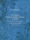 История Гражданской войны в СССР. Том 1. От начала войны до начала октября 1917 года - Я. Л. Берман