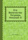 Его Величество Государь Николай II - Н.А. Павлов