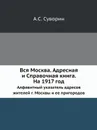 Вся Москва. Адресная и Справочная книга. На 1917 год. Алфавитный указатель адресов жителей г. Москвы и ее пригородов - А.С. Суворин