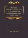 Москва. Подробное историческое и археологическое описание города. В 2-х томах. Том 1 - И. М. Снегирев