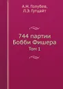 744 партии Бобби Фишера. Том 1 - А.Н. Голубев, Л.Э. Гутцайт