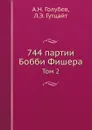 744 партии Бобби Фишера. Том 2 - А.Н. Голубев, Л.Э. Гутцайт