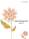 Цветоводство. Часть 1 - Г.Е. Киселев