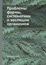 Проблемы формы, систематики и эволюции организмов - А.А. Любищев