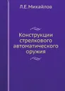 Конструкции стрелкового автоматического оружия - Л.Е. Михайлов