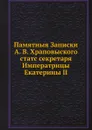 Памятныя Записки А. В. Храповыского, статс секретаря Императрицы Екатерины II - А.В. Храповицкий