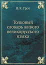 Толковый словарь живого великорусского языка - Я. К. Грот