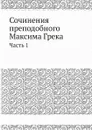 Сочинения преподобнoго Максима Грека. Часть 1 - Максим Грек