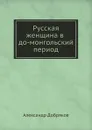 Русская женщина в до-монгольский период - Александр Добряков