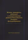 Жизнь, анекдоты, военные и политические деяния Российского генерал-фельдмаршала - Б.П. Шереметьев