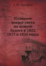 Плавание вокруг света на шлюпе Ладога в 1822, 1823 и 1824 годах - А.П. Лазарев