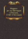 Маркиз де-ла-Шетарди в России, 1740-1742 годов - Йоахим Ж. де ла Шетарди