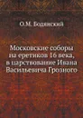 Московские соборы на еретиков 16 века, в царствование Ивана Васильевича Грозного - О.М. Бодянский