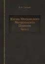 Жизнь Московского Митрополита Платона. Часть 2 - Ж.М. Снегирев