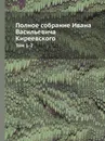 Полное собрание Ивана Васильевича Киреевского. Тома 1-2 - Н. Киреевский