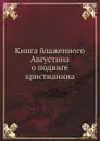 Книга блаженного Августина о подвиге христианина - Аврелий Августин, Иван Тодорский