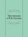 Три письма к Н.В. Гоголю - Федор