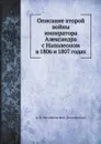 Описание второй войны императора Александра с Наполеоном в 1806 и 1807 годах - А. И. Михайловский-Данилевский