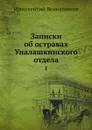 Записки об остравах Уналашкинского отдела. Том 1 - Иннокентий Вениаминов