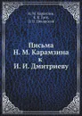 Письма Н. М. Карамзина к И. И. Дмитриеву - Н. М. Карамзин, Я. К. Грот, П. П. Пекарский