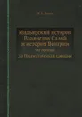 Мадьярский историк Владислав Салай и история Венгрии. От Арпада до Прагматической санкции - Н. А. Попов
