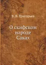 О скифском народе Саках - В. В. Григорьев