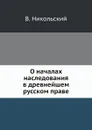 О началах наследования в древнейшем русском праве - В. Никольский