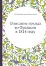 Описание похода во Франции в 1814 году - А. И. Михайловский-Данилевский