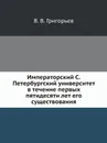 Императорский С.Петербургский университет в течение первых пятидесяти лет его существования - В. В. Григорьев