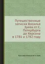 Путешественные записки Василья Зуева от С. Петербурга до Херсона в 1781 и 1782 году - В.Ф. Зуев