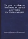 Дворянство в России от начала XVIII века до отмены крепостнаго права - Александр Романович-Славатинский