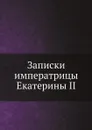 Записки императрицы Екатерины II - Екатерина II