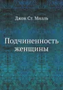 Подчиненность женщины - Джон Ст. Милль