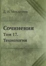 Сочинения. Том 17. Технология - Д. И. Менделеев