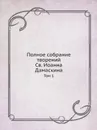 Полное собрание творений Св. Иоанна Дамаскина. Том 1 - И. Дамаскин